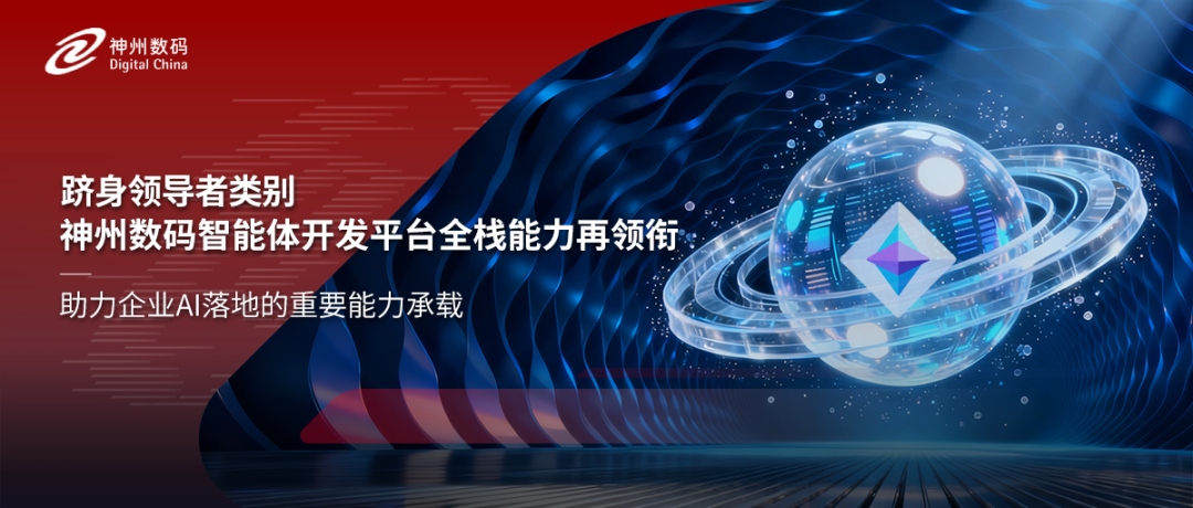 跻身领导者类别，神州数码智能体开发平台全栈能力再领衔